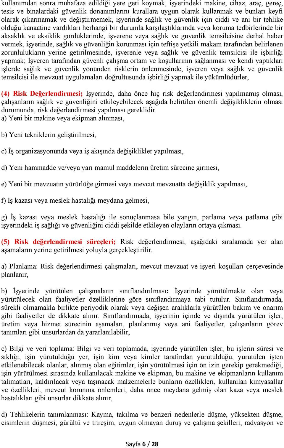 eksiklik gördüklerinde, işverene veya sağlık ve güvenlik temsilcisine derhal haber vermek, işyerinde, sağlık ve güvenliğin korunması için teftişe yetkili makam tarafından belirlenen zorunlulukların