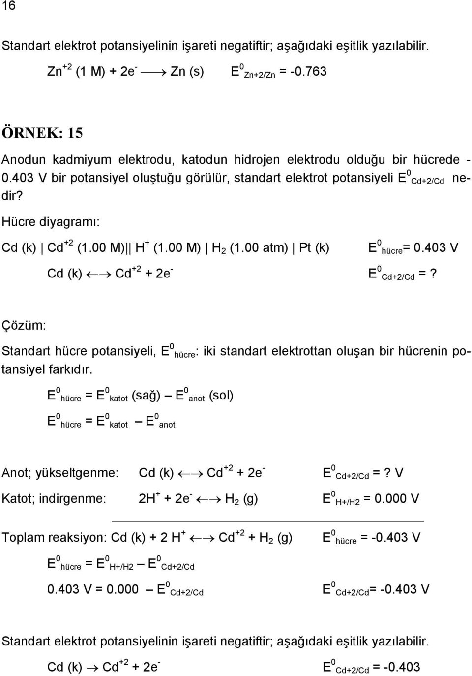 Hücre diyagramı: Cd (k) Cd +2 (1. M) H + (1. M) H 2 (1. atm) Pt (k) E hücre=.43 V Cd (k) Cd +2 + 2e - E Cd+2/Cd =?