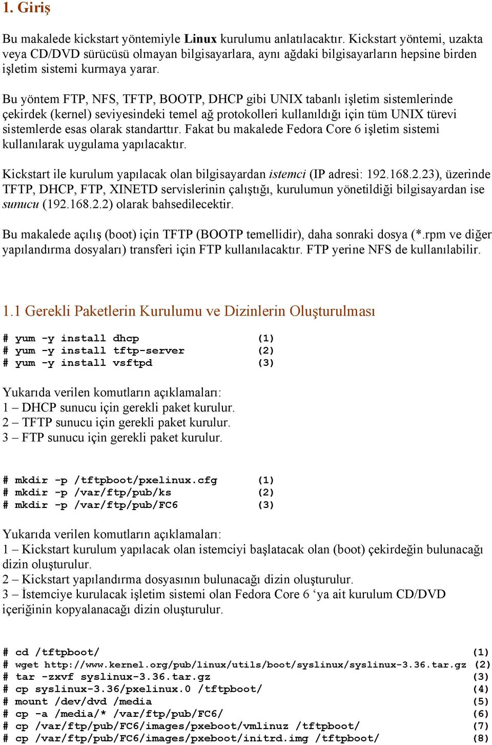 Bu yöntem FTP, NFS, TFTP, BOOTP, DHCP gibi UNIX tabanlı işletim sistemlerinde çekirdek (kernel) seviyesindeki temel ağ protokolleri kullanıldığı için tüm UNIX türevi sistemlerde esas olarak