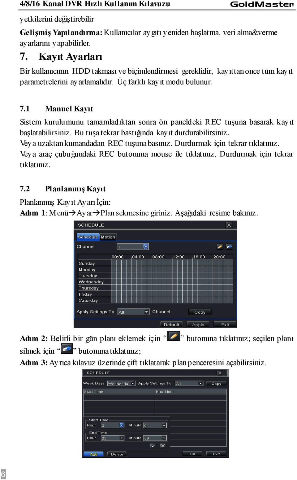 1 Manuel Kayıt Sistem kurulumunu tamamladıktan sonra ön paneldeki REC tuşuna basarak kayıt başlatabilirsiniz. Bu tuşa tekrar bastığında kayıt durdurabilirsiniz.