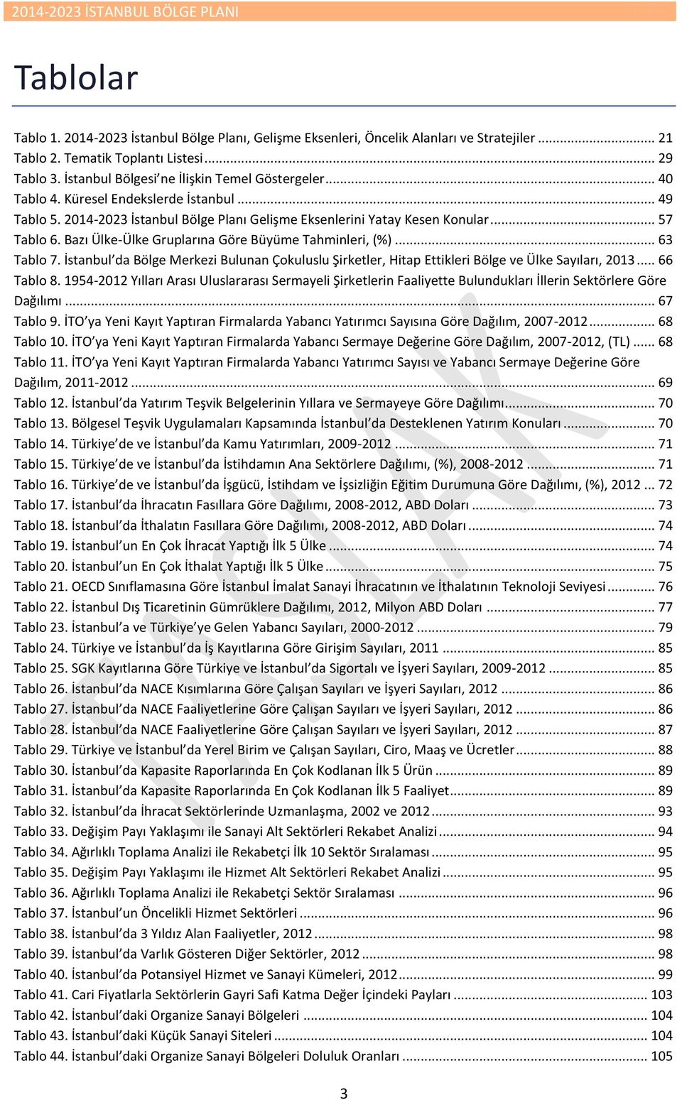 Bazı Ülke-Ülke Gruplarına Göre Büyüme Tahminleri, (%)... 63 Tablo 7. İstanbul da Bölge Merkezi Bulunan Çokuluslu Şirketler, Hitap Ettikleri Bölge ve Ülke Sayıları, 2013... 66 Tablo 8.