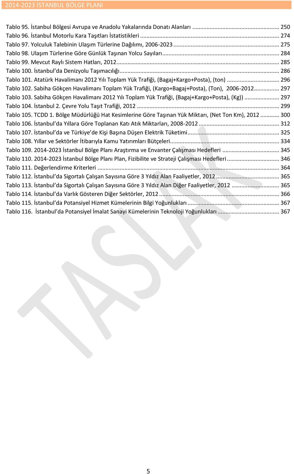 İstanbul da Denizyolu Taşımacılığı... 286 Tablo 101. Atatürk Havalimanı 2012 Yılı Toplam Yük Trafiği, (Bagaj+Kargo+Posta), (ton)... 296 Tablo 102.