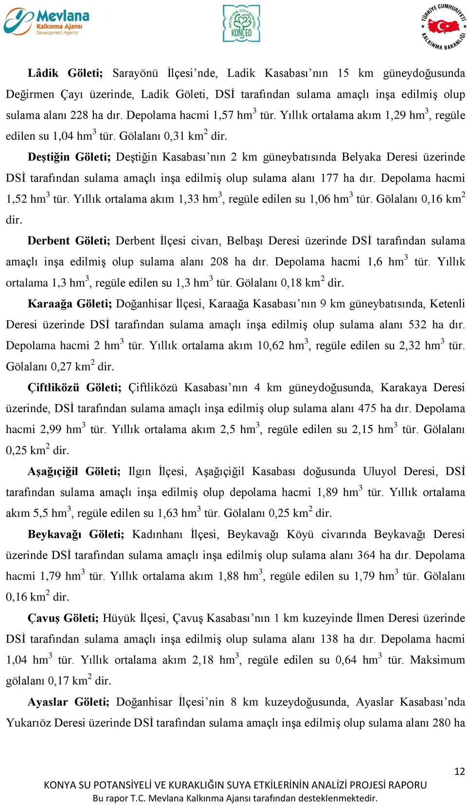 DeĢtiğin Göleti; Deştiğin Kasabası nın 2 km güneybatısında Belyaka Deresi üzerinde DSİ tarafından sulama amaçlı inşa edilmiş olup sulama alanı 177 ha dır. Depolama hacmi 1,52 hm 3 tür.