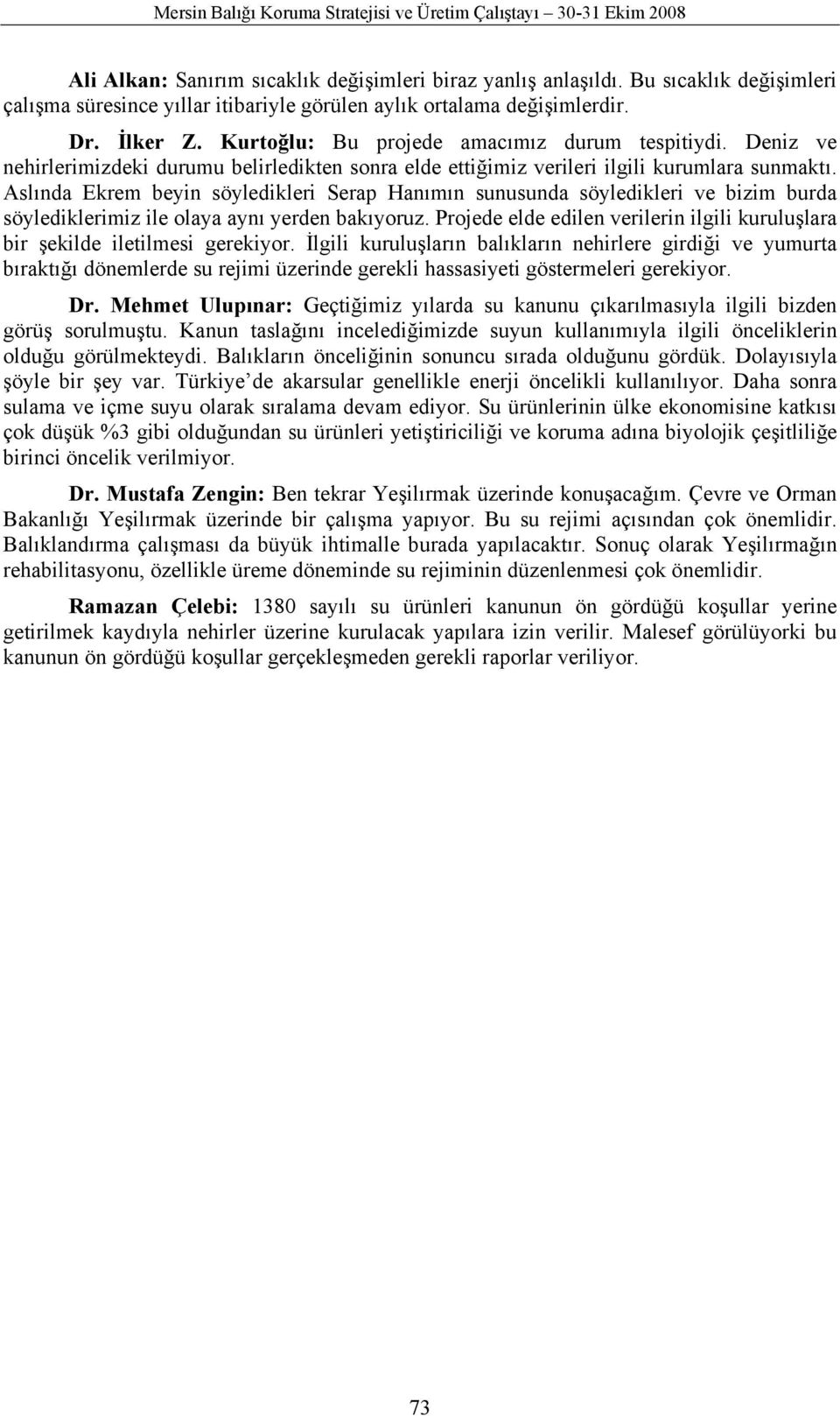 Deniz ve nehirlerimizdeki durumu belirledikten sonra elde ettiğimiz verileri ilgili kurumlara sunmaktı.