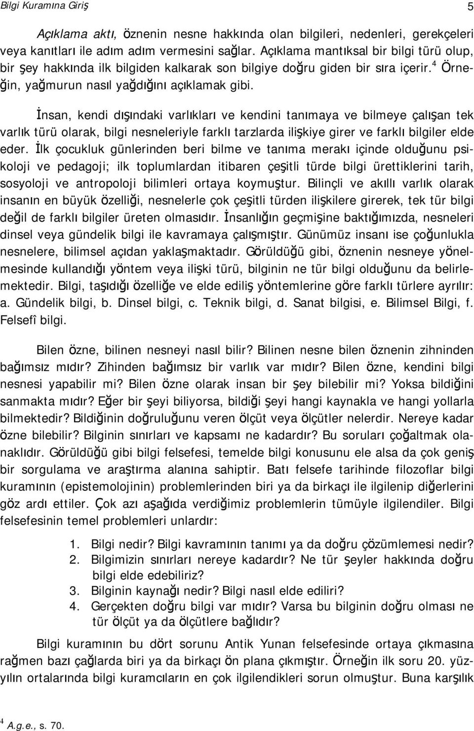 İnsan, kendi dışındaki varlıkları ve kendini tanımaya ve bilmeye çalışan tek varlık türü olarak, bilgi nesneleriyle farklı tarzlarda ilişkiye girer ve farklı bilgiler elde eder.