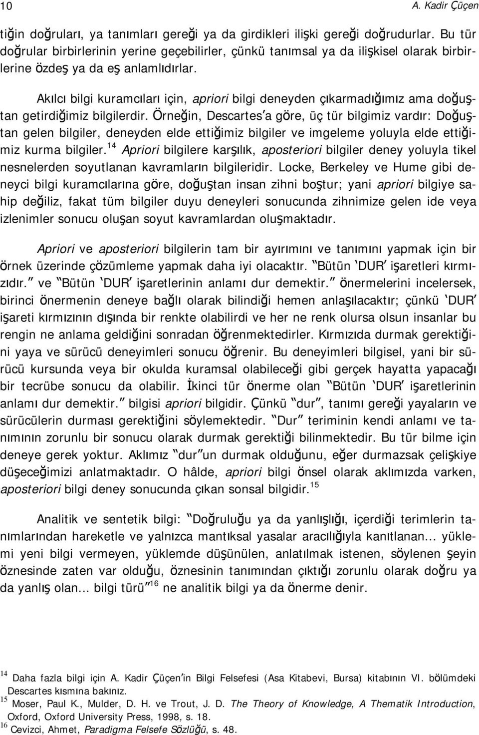 Akılcı bilgi kuramcıları için, apriori bilgi deneyden çıkarmadığımız ama doğuştan getirdiğimiz bilgilerdir.