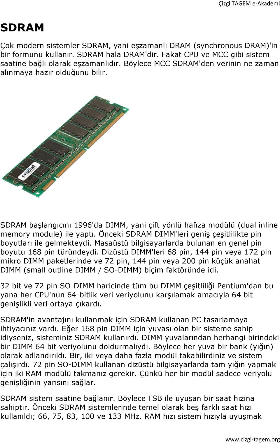 Önceki SDRAM DIMM'leri geniş çeşitlilikte pin boyutları ile gelmekteydi. Masaüstü bilgisayarlarda bulunan en genel pin boyutu 168 pin türündeydi.