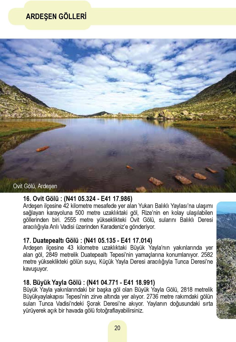 2555 metre yükseklikteki Ovit Gölü, sularını Balıklı Deresi aracılığıyla Arılı Vadisi üzerinden Karadeniz e gönderiyor. 17. Duatepealtı Gölü : (N41 05.135 - E41 17.