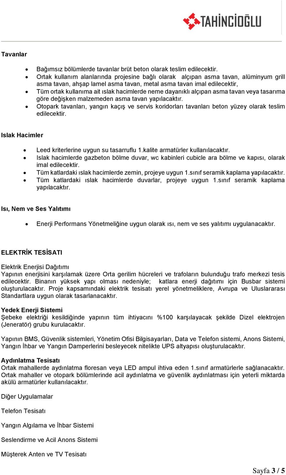 neme dayanıklı alçıpan asma tavan veya tasarıma göre değişken malzemeden asma tavan Otopark tavanları, yangın kaçış ve servis koridorları tavanları beton yüzey olarak teslim edilecektir.