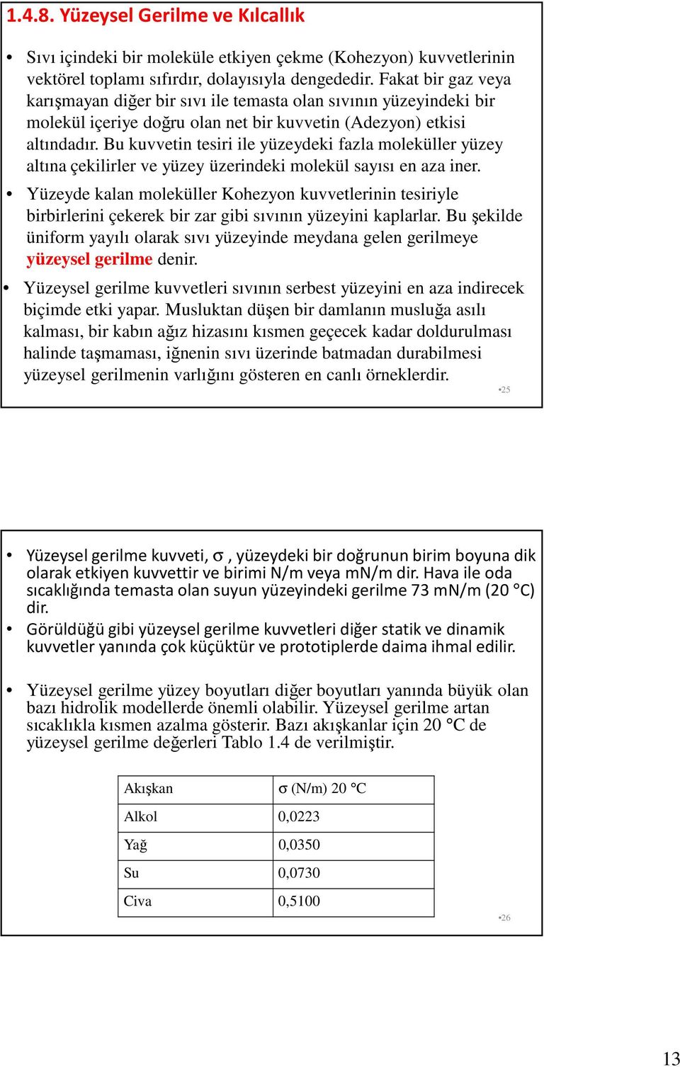 Bu kuvvetin tesiri ile yüzeydeki fazla moleküller yüzey altına çekilirler ve yüzey üzerindeki molekül sayısı en aza iner.