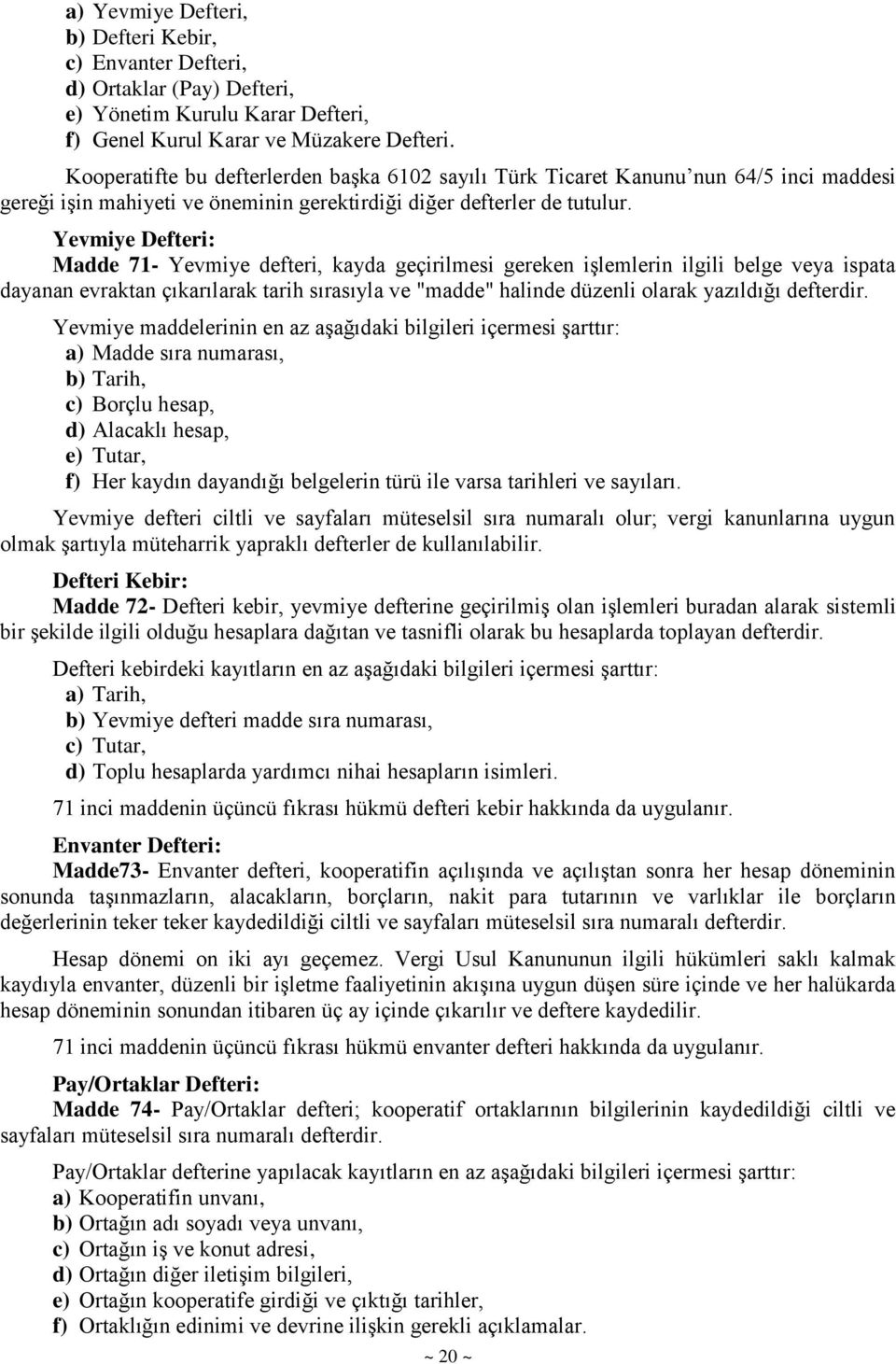 Yevmiye Defteri: Madde 71- Yevmiye defteri, kayda geçirilmesi gereken işlemlerin ilgili belge veya ispata dayanan evraktan çıkarılarak tarih sırasıyla ve "madde" halinde düzenli olarak yazıldığı