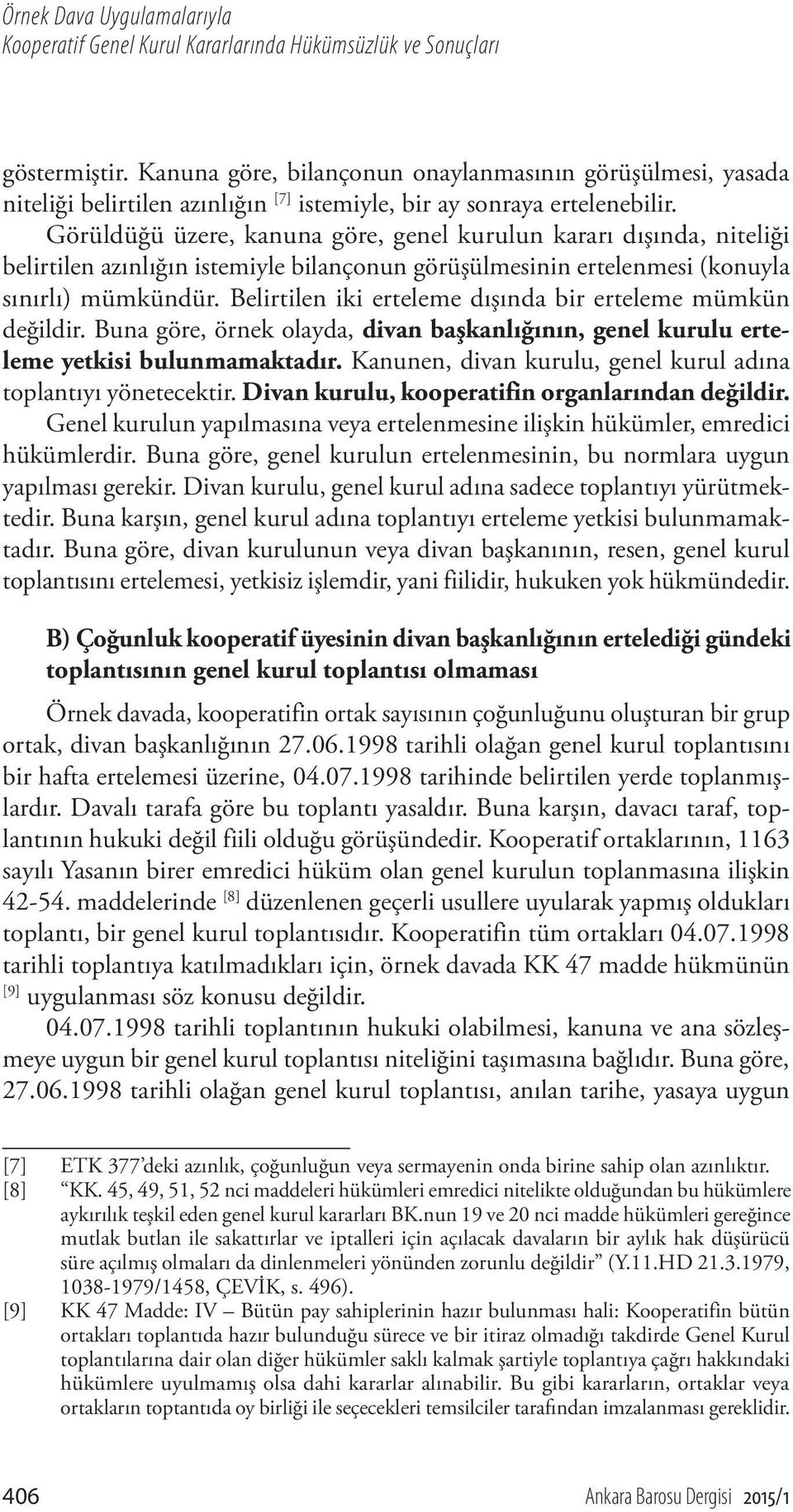 Görüldüğü üzere, kanuna göre, genel kurulun kararı dışında, niteliği belirtilen azınlığın istemiyle bilançonun görüşülmesinin ertelenmesi (konuyla sınırlı) mümkündür.