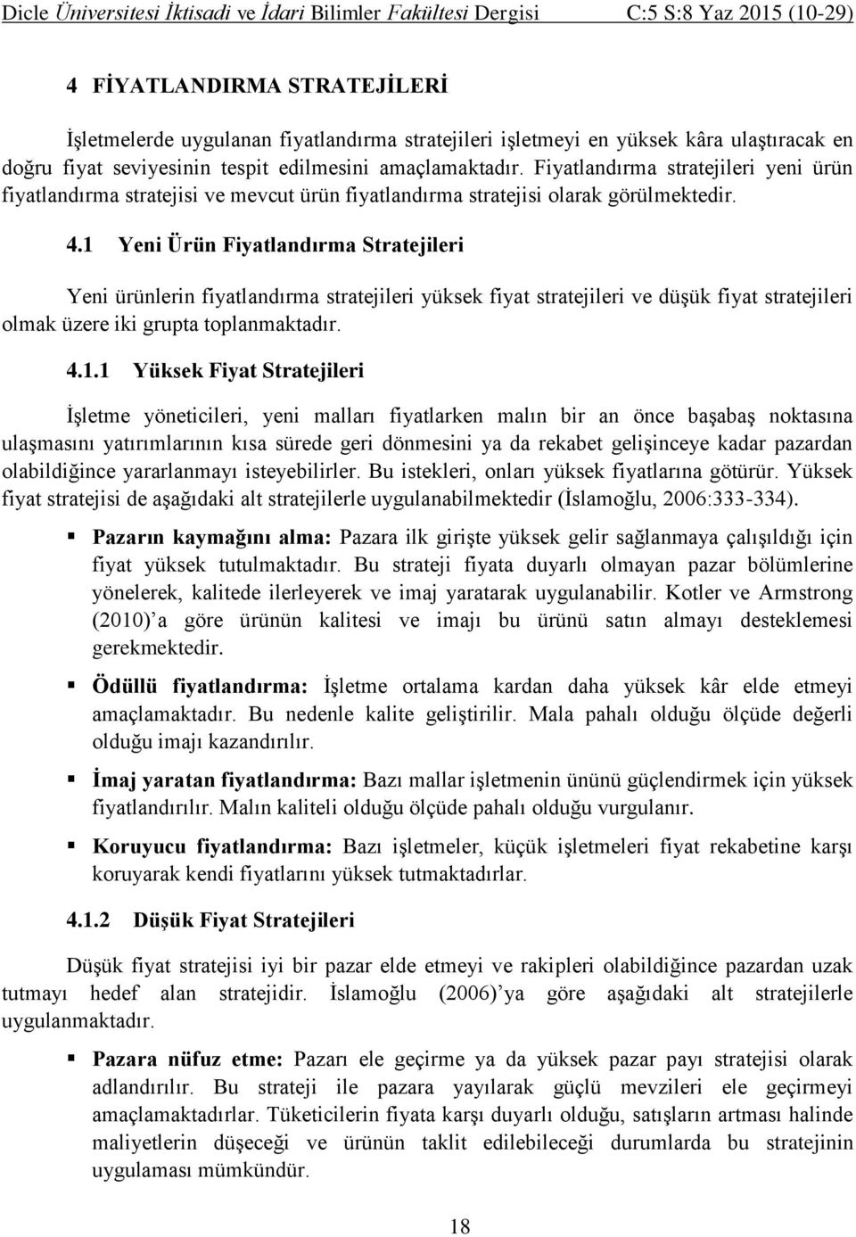 1 Yeni Ürün Fiyatlandırma Stratejileri Yeni ürünlerin fiyatlandırma stratejileri yüksek fiyat stratejileri ve düşük fiyat stratejileri olmak üzere iki grupta toplanmaktadır. 4.1.1 Yüksek Fiyat