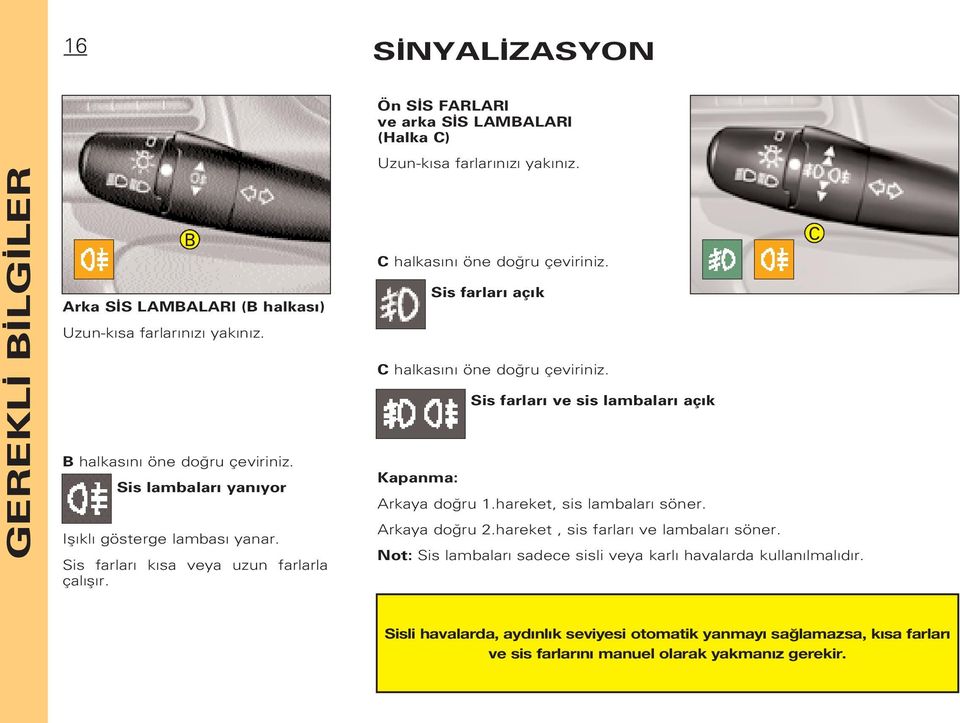 Sis farlar aç k C halkas n öne do ru çeviriniz. Kapanma: Sis farlar ve sis lambalar aç k Arkaya do ru 1.hareket, sis lambalar söner. Arkaya do ru 2.