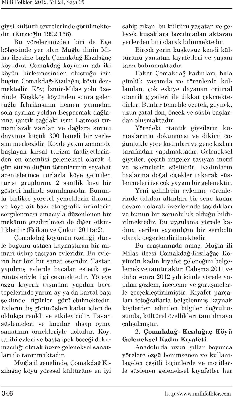 Köy; İzmir-Milas yolu üzerinde, Köşkköy köyünden sonra gelen tuğla fabrikasının hemen yanından sola ayrılan yoldan Beşparmak dağlarına (antik çağdaki ismi Latmos) tırmanılarak varılan ve dağlara