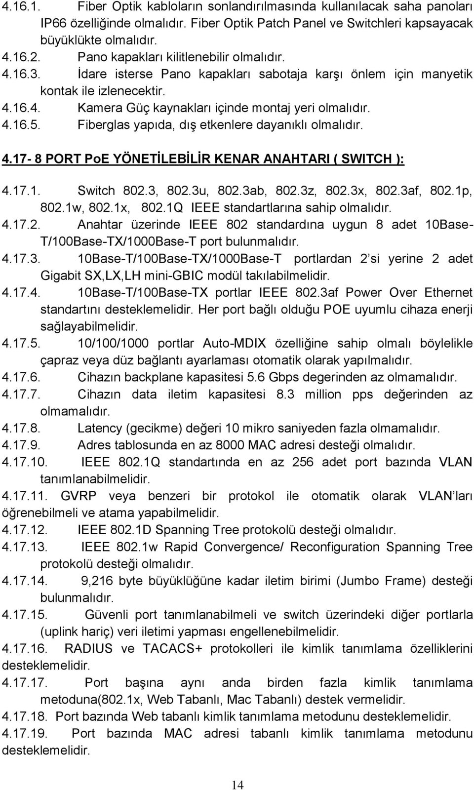 Fiberglas yapıda, dış etkenlere dayanıklı olmalıdır. 4.17-8 PORT PoE YÖNETİLEBİLİR KENAR ANAHTARI ( SWITCH ): 4.17.1. Switch 802.3, 802.3u, 802.3ab, 802.3z, 802.3x, 802.3af, 802.1p, 802.1w, 802.