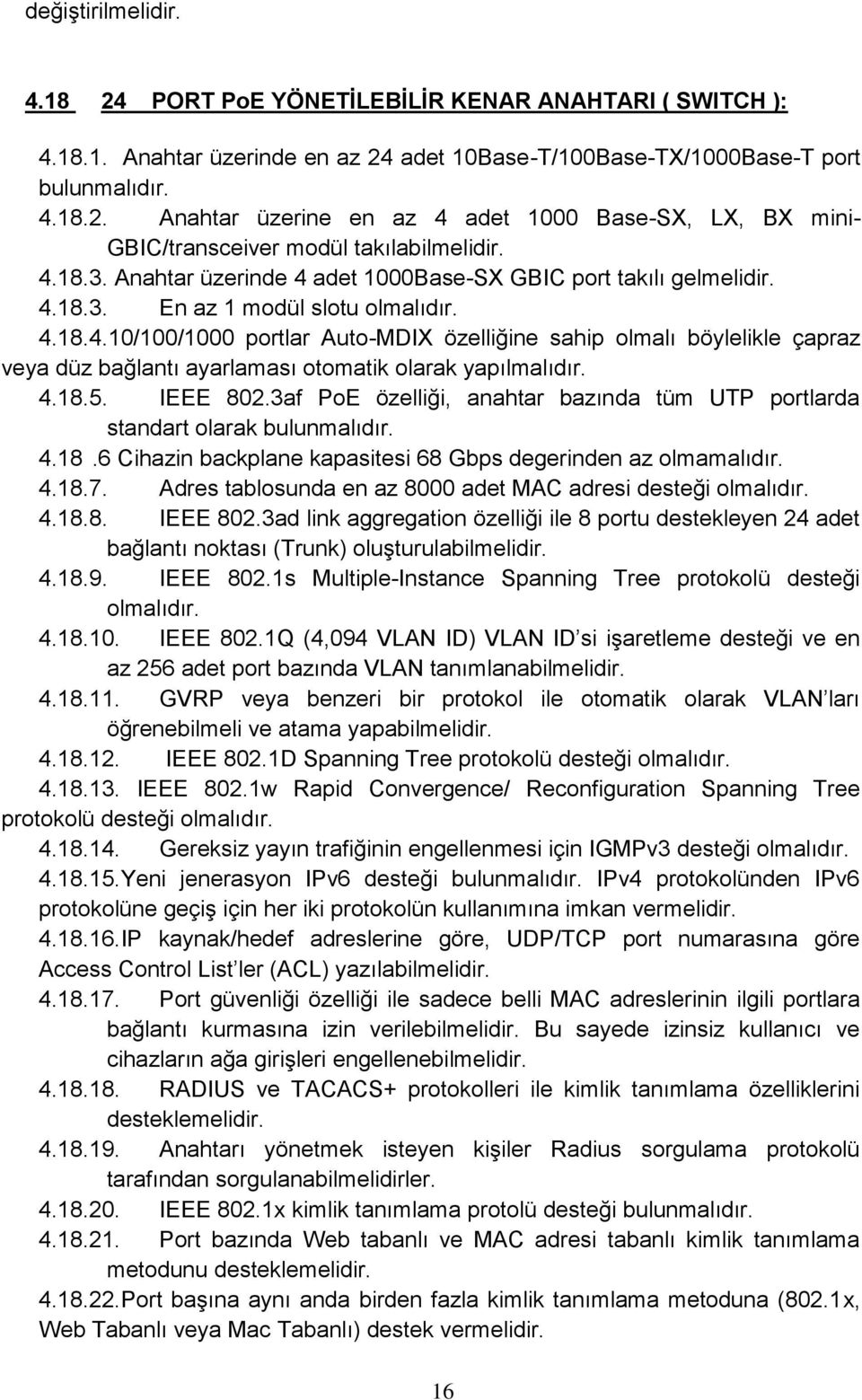 4.18.5. IEEE 802.3af PoE özelliği, anahtar bazında tüm UTP portlarda standart olarak bulunmalıdır. 4.18.6 Cihazin backplane kapasitesi 68 Gbps degerinden az olmamalıdır. 4.18.7.