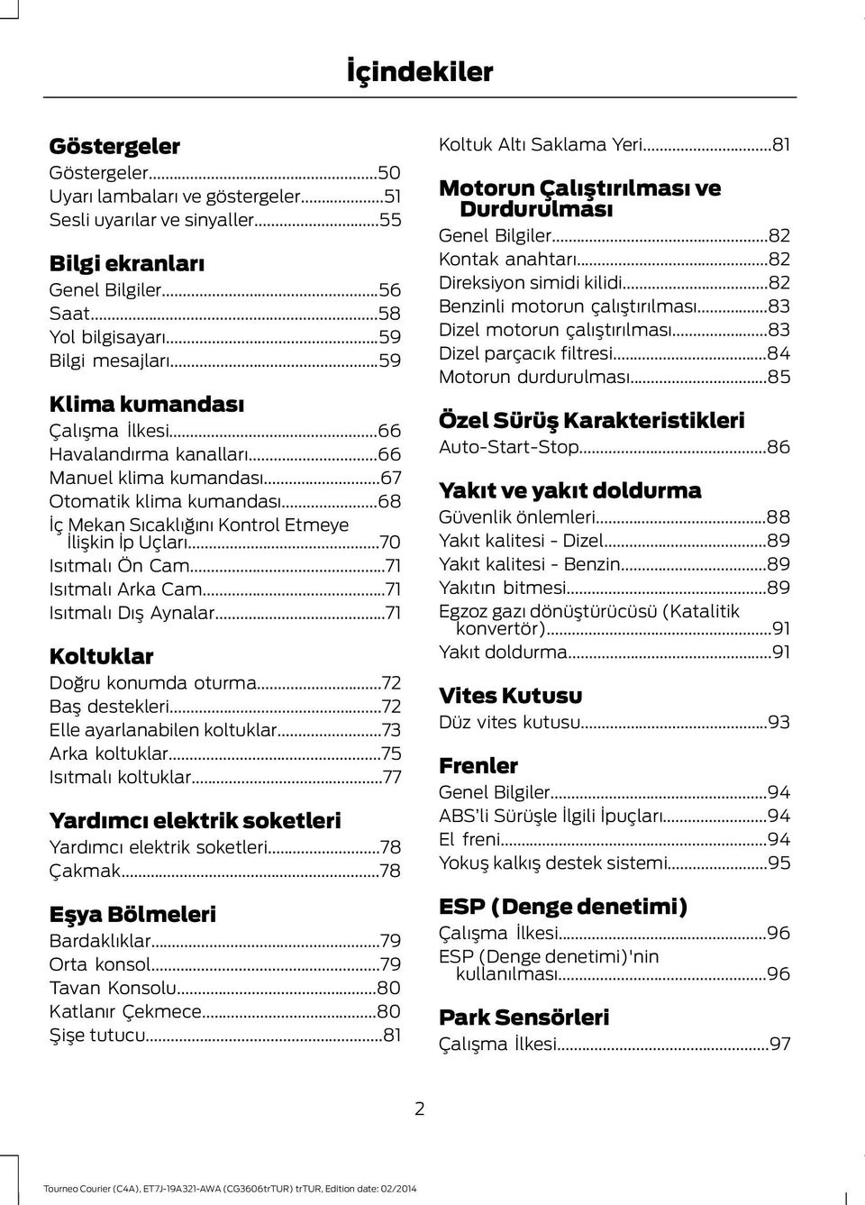 ..71 Isıtmalı Arka Cam...71 Isıtmalı Dış Aynalar...71 Koltuklar Doğru konumda oturma...72 Baş destekleri...72 Elle ayarlanabilen koltuklar...73 Arka koltuklar...75 Isıtmalı koltuklar.