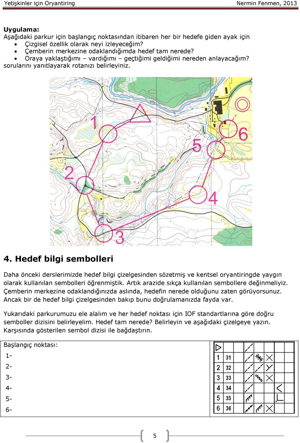 Hedef bilgi sembolleri Daha önceki derslerimizde hedef bilgi çizelgesinden sözetmiş ve kentsel oryantiringde yaygın olarak kullanılan sembolleri öğrenmiştik.