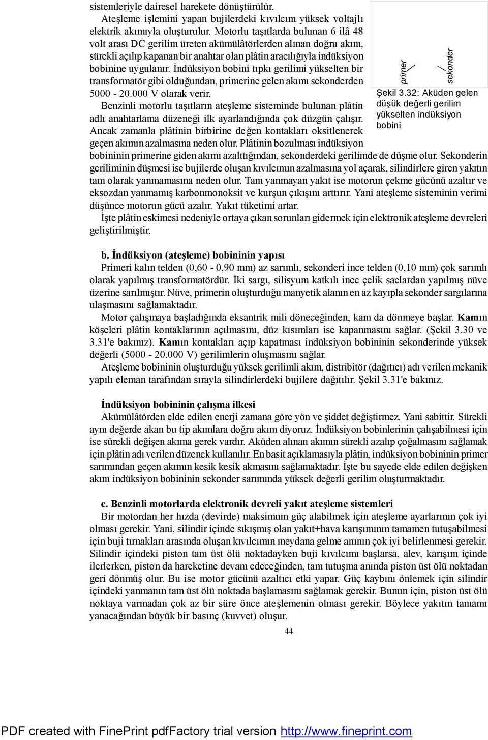 İndüksiyon bobini tıpkı gerilimi yükselten bir transformatör gibi olduğundan, primerine gelen akımı sekonderden 5000 20.000 V olarak verir.