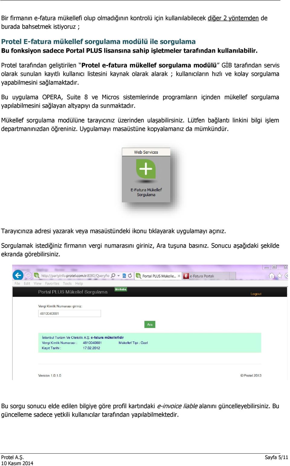 Protel tarafından geliştirilen Protel e-fatura mükellef sorgulama modülü GİB tarafından servis olarak sunulan kayıtlı kullanıcı listesini kaynak olarak alarak ; kullanıcıların hızlı ve kolay