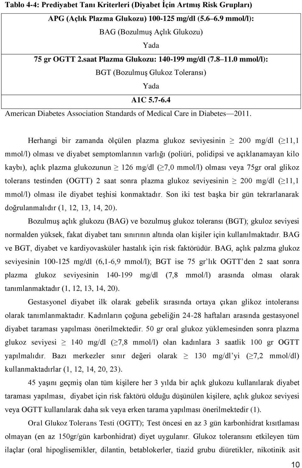 Herhangi bir zamanda ölçülen plazma glukoz seviyesinin 200 mg/dl ( 11,1 mmol/l) olması ve diyabet semptomlarının varlığı (poliüri, polidipsi ve açıklanamayan kilo kaybı), açlık plazma glukozunun 126