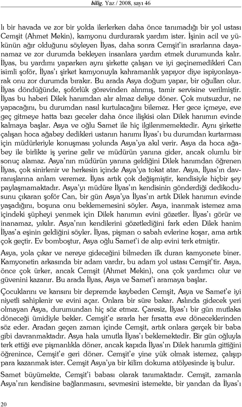 İlyas, bu yardımı yaparken aynı şirkette çalışan ve iyi geçinemedikleri Can isimli şoför, İlyas ı şirket kamyonuyla kahramanlık yapıyor diye ispiyonlayarak onu zor durumda bırakır.