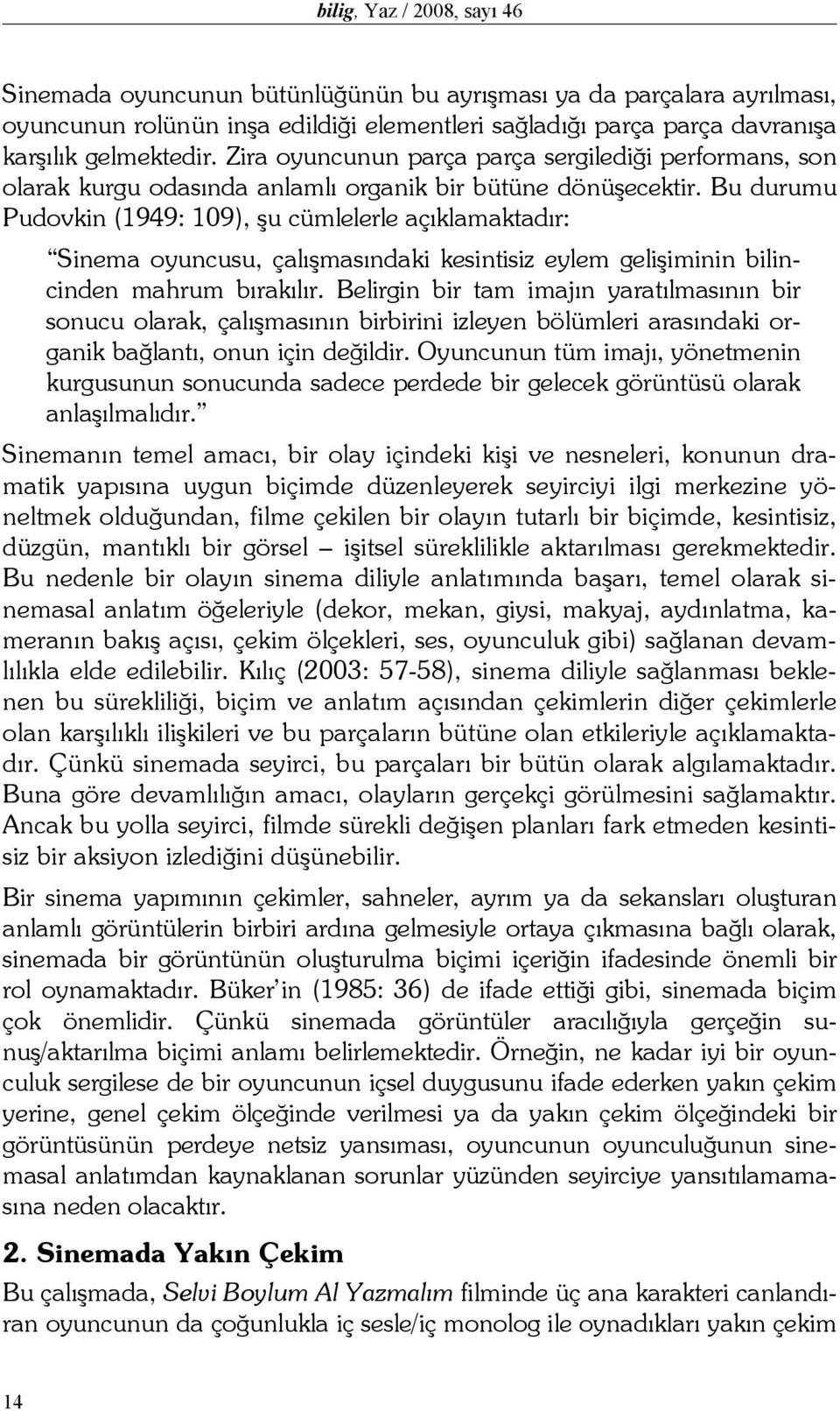 Bu durumu Pudovkin (1949: 109), şu cümlelerle açıklamaktadır: Sinema oyuncusu, çalışmasındaki kesintisiz eylem gelişiminin bilincinden mahrum bırakılır.