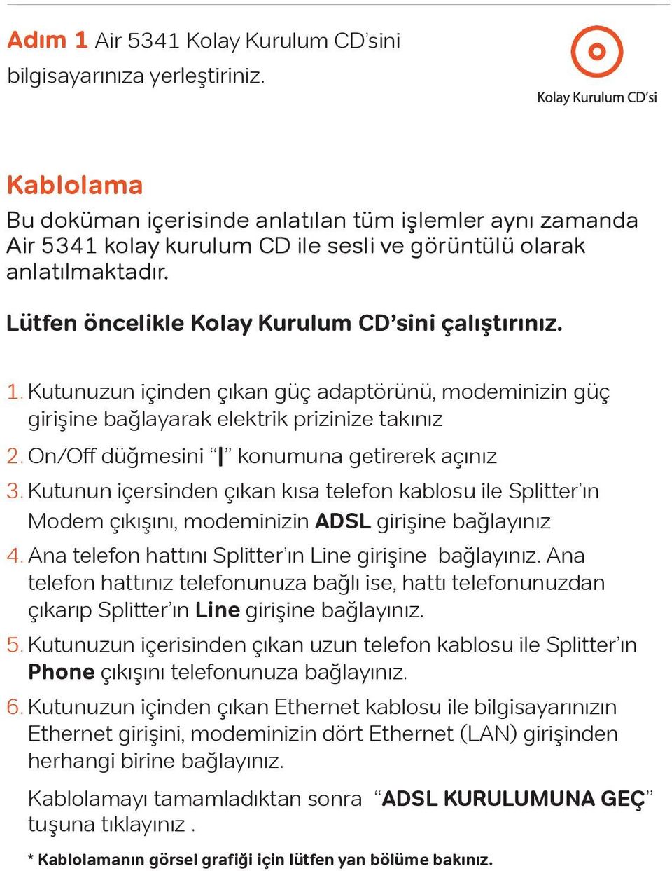 Kutunuzun içinden çıkan güç adaptörünü, modeminizin güç girişine bağlayarak elektrik prizinize takınız 2. On/Off düğmesini konumuna getirerek açınız 3.