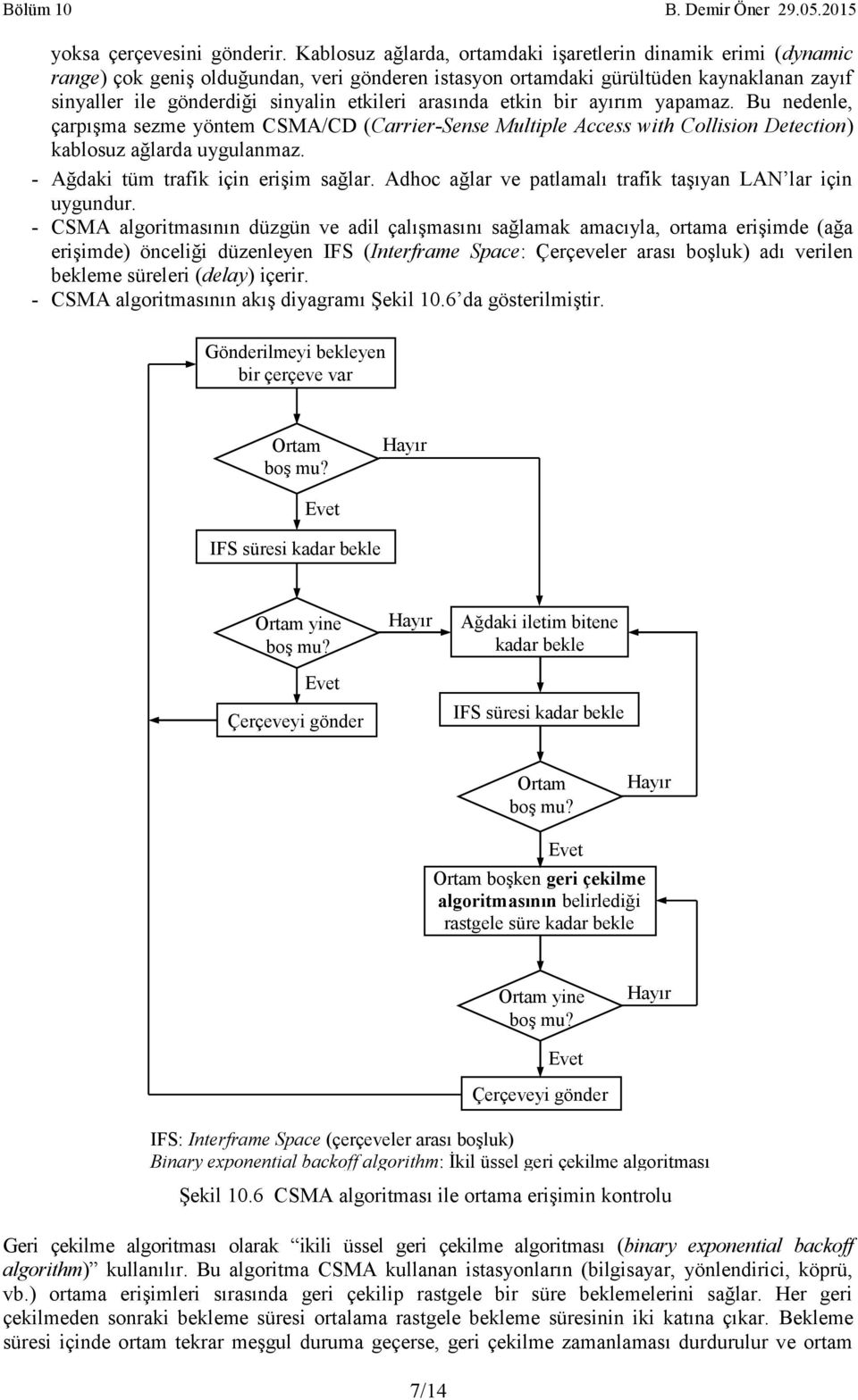 arasında etkin bir ayırım yapamaz. Bu nedenle, çarpışma sezme yöntem CSMA/CD (Carrier-Sense Multiple Access with Collision Detection) kablosuz ağlarda uygulanmaz.