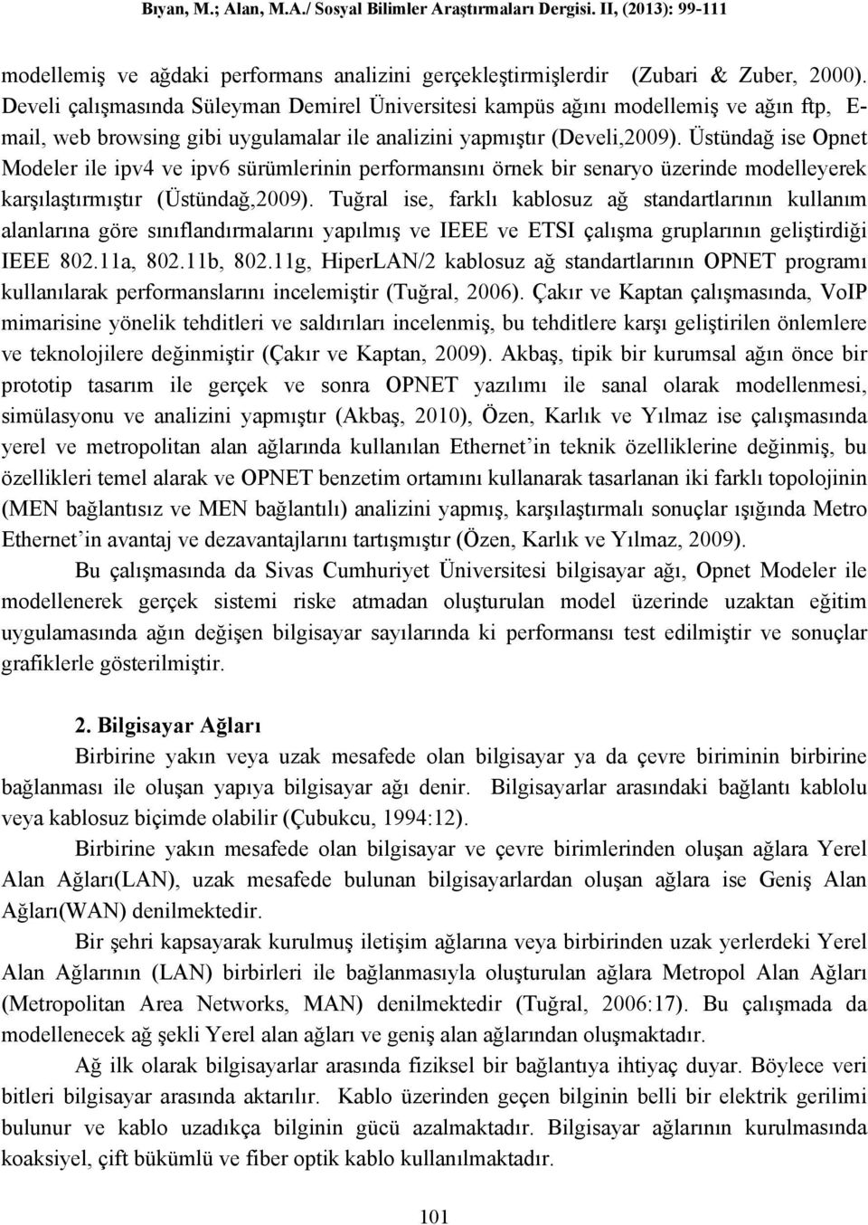 Üstündağ ise Opnet Modeler ile ipv4 ve ipv6 sürümlerinin performansını örnek bir senaryo üzerinde modelleyerek karşılaştırmıştır (Üstündağ,2009).