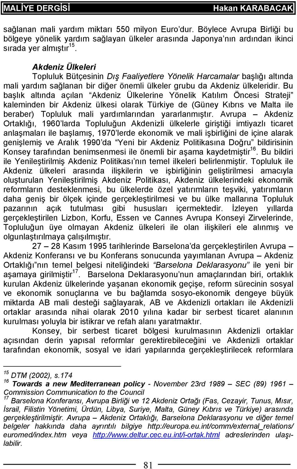 Bu başlık altında açılan Akdeniz Ülkelerine Yönelik Katılım Öncesi Strateji kaleminden bir Akdeniz ülkesi olarak Türkiye de (Güney Kıbrıs ve Malta ile beraber) Topluluk mali yardımlarından