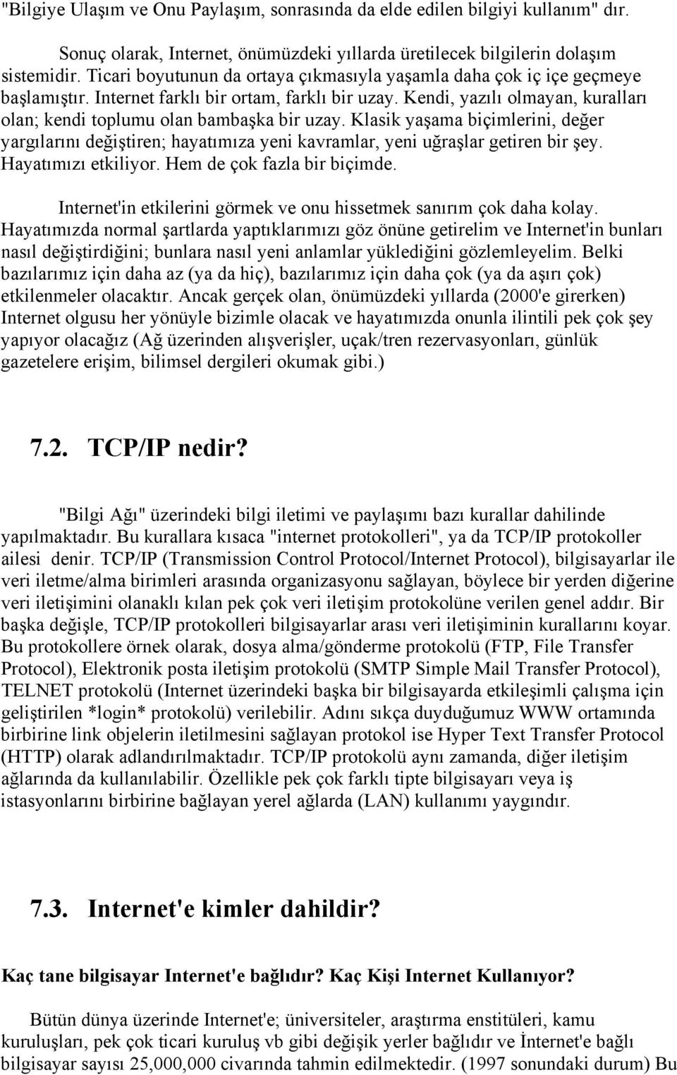 Kendi, yazılı olmayan, kuralları olan; kendi toplumu olan bambaşka bir uzay. Klasik yaşama biçimlerini, değer yargılarını değiştiren; hayatımıza yeni kavramlar, yeni uğraşlar getiren bir şey.