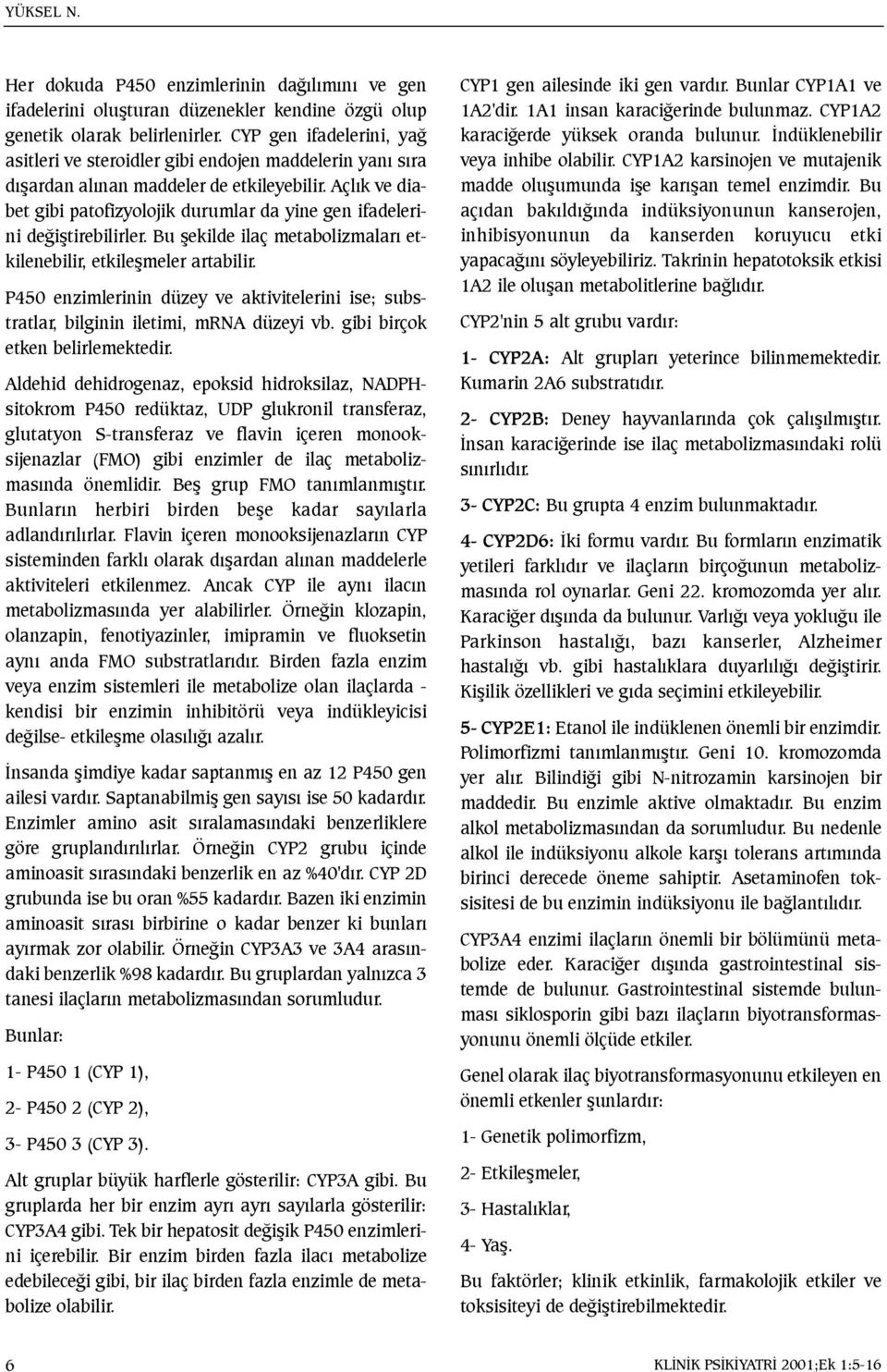 Açlýk ve diabet gibi patofizyolojik durumlar da yine gen ifadelerini deðiþtirebilirler. Bu þekilde ilaç metabolizmalarý etkilenebilir, etkileþmeler artabilir.