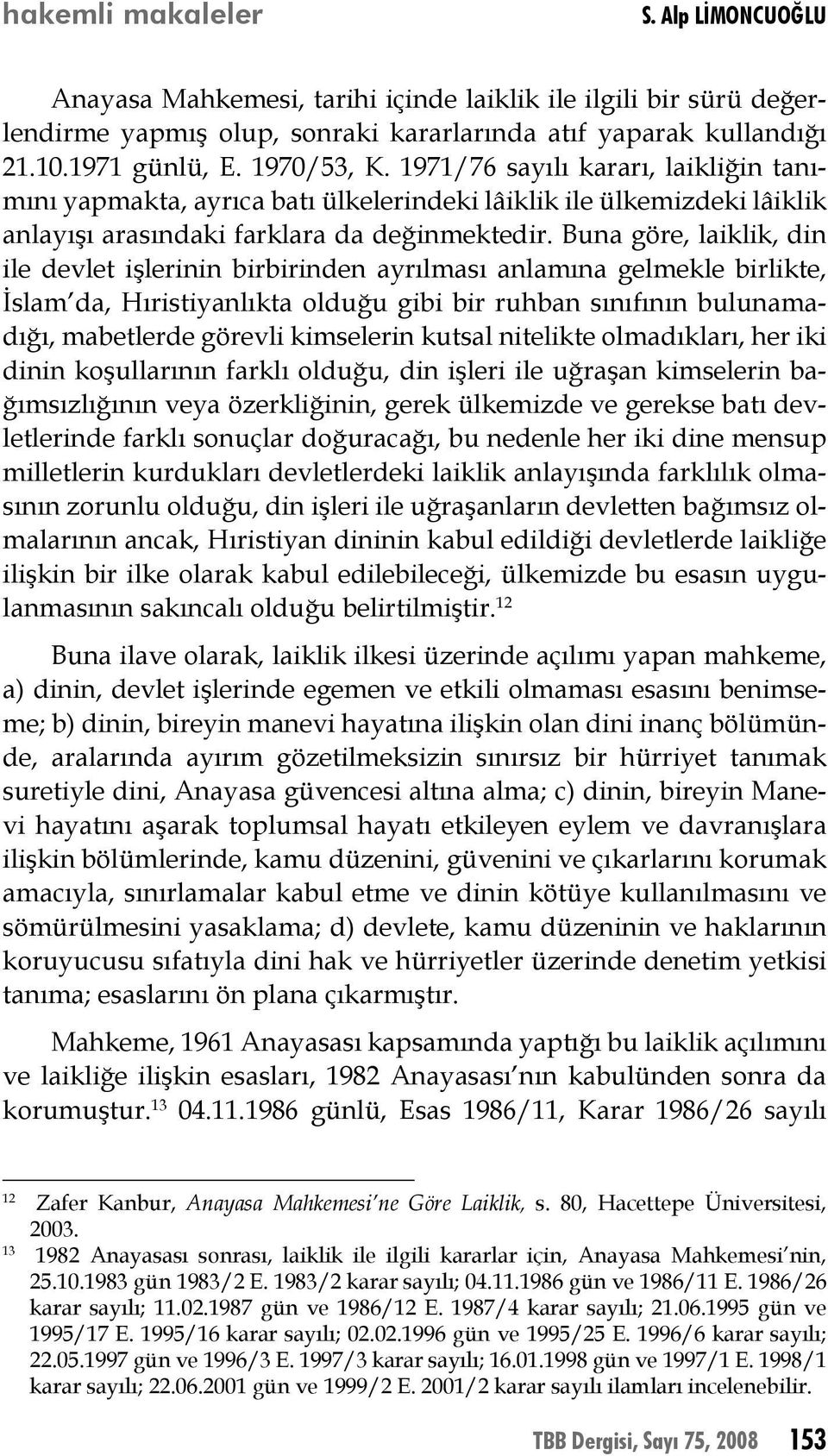 Buna göre, laiklik, din ile devlet işlerinin birbirinden ayrılması anlamına gelmekle birlikte, İslam da, Hıristiyanlıkta olduğu gibi bir ruhban sınıfının bulunamadığı, mabetlerde görevli kimselerin