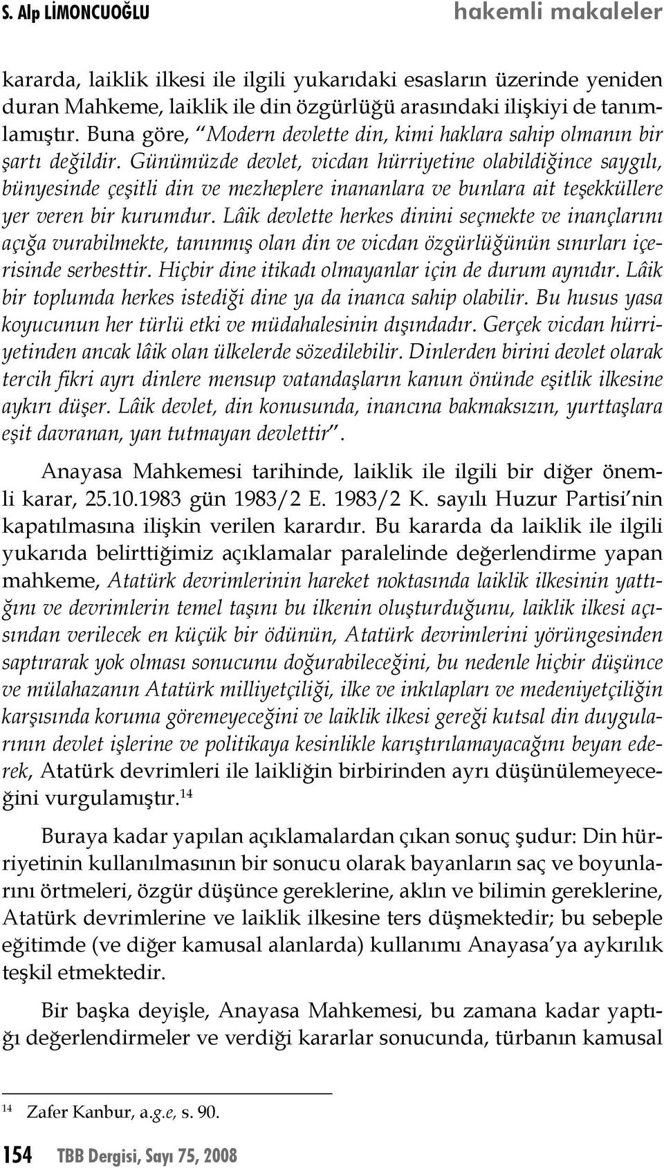 Günümüzde devlet, vicdan hürriyetine olabildiğince saygılı, bünyesinde çeşitli din ve mezheplere inananlara ve bunlara ait teşekküllere yer veren bir kurumdur.