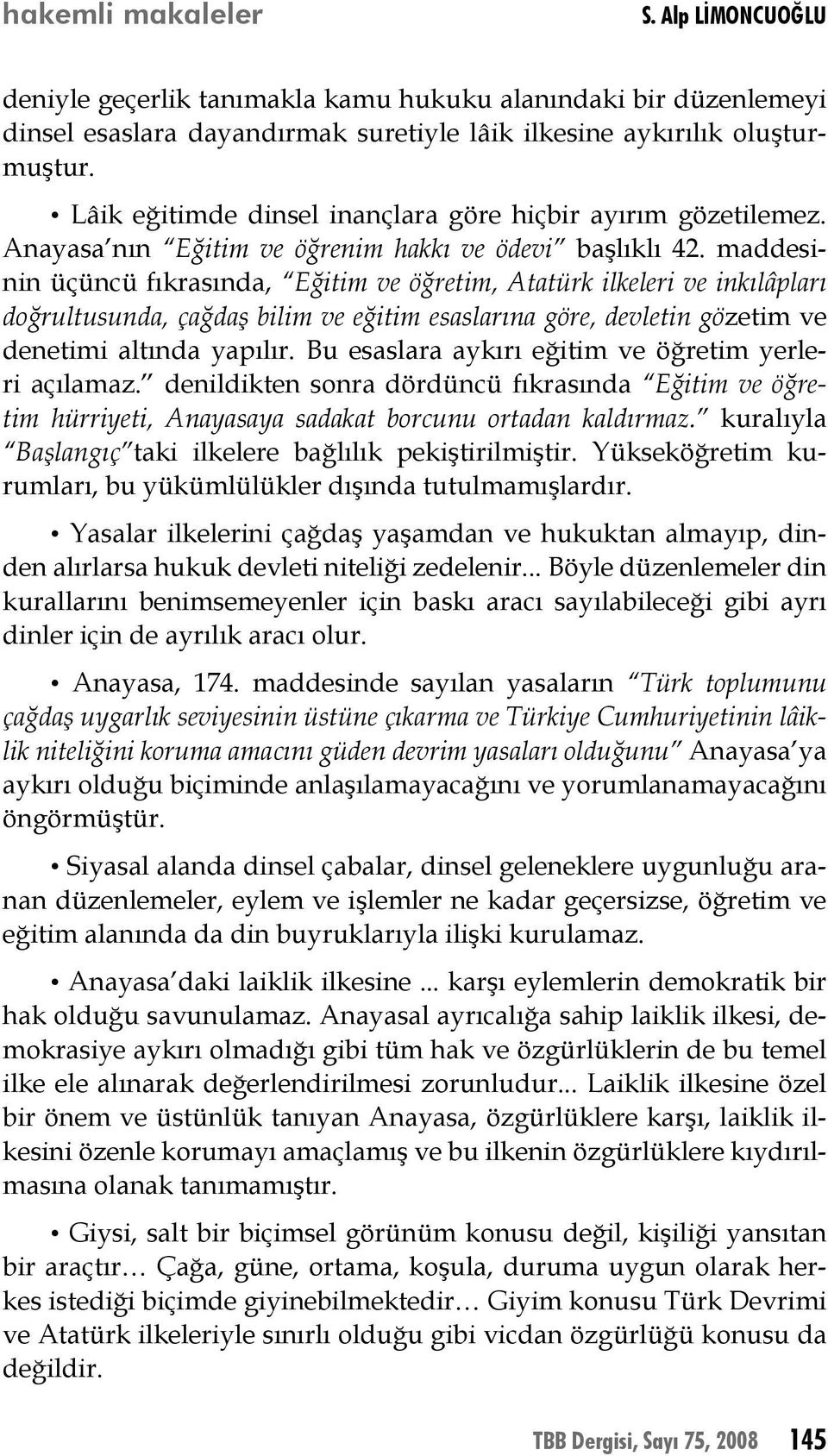 maddesinin üçüncü fıkrasında, Eğitim ve öğretim, Atatürk ilkeleri ve inkılâpları doğrultusunda, çağdaş bilim ve eğitim esaslarına göre, devletin gözetim ve denetimi altında yapılır.