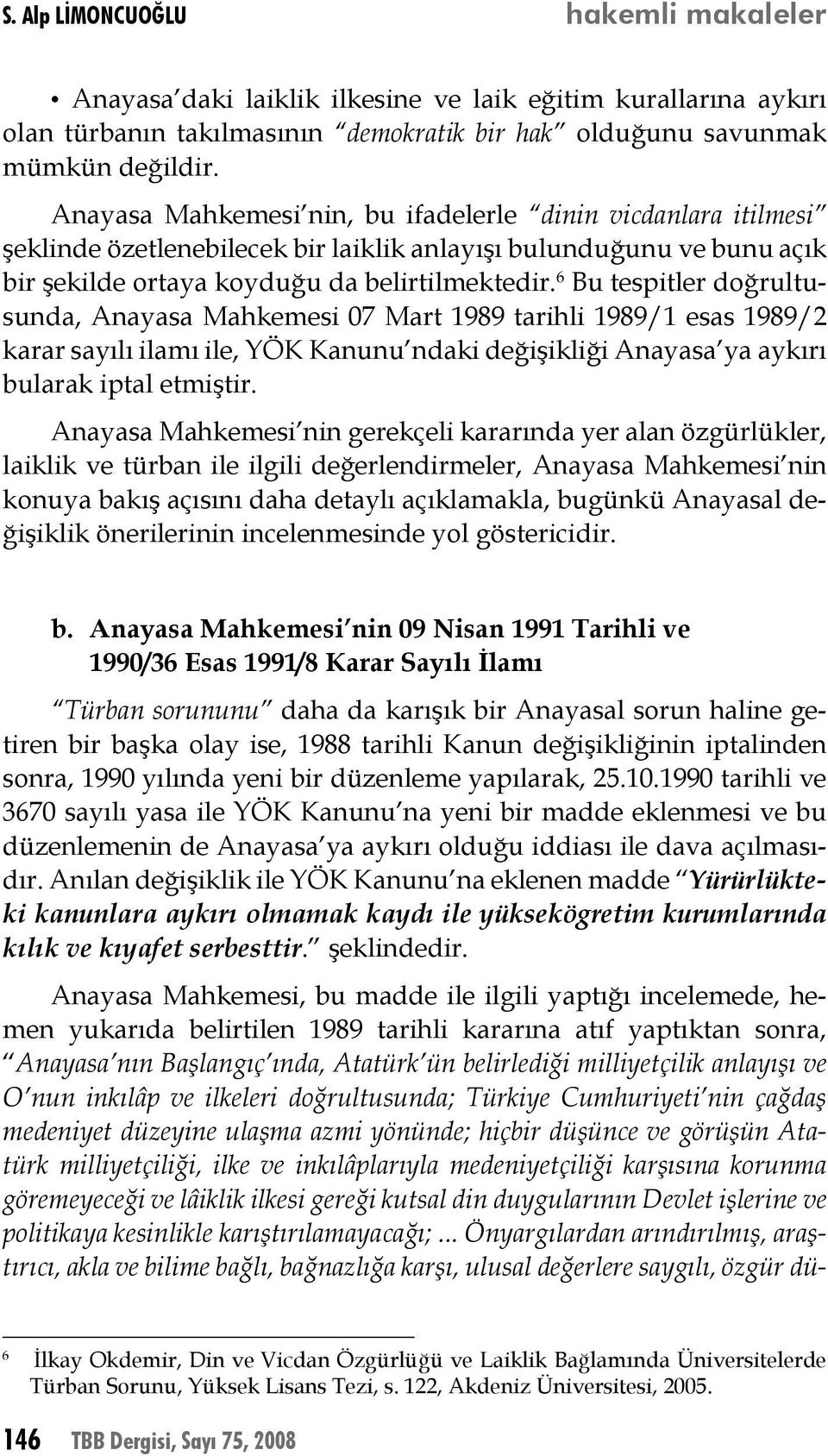 6 Bu tespitler doğrultusunda, Anayasa Mahkemesi 07 Mart 1989 tarihli 1989/1 esas 1989/2 karar sayılı ilamı ile, YÖK Kanunu ndaki değişikliği Anayasa ya aykırı bularak iptal etmiştir.