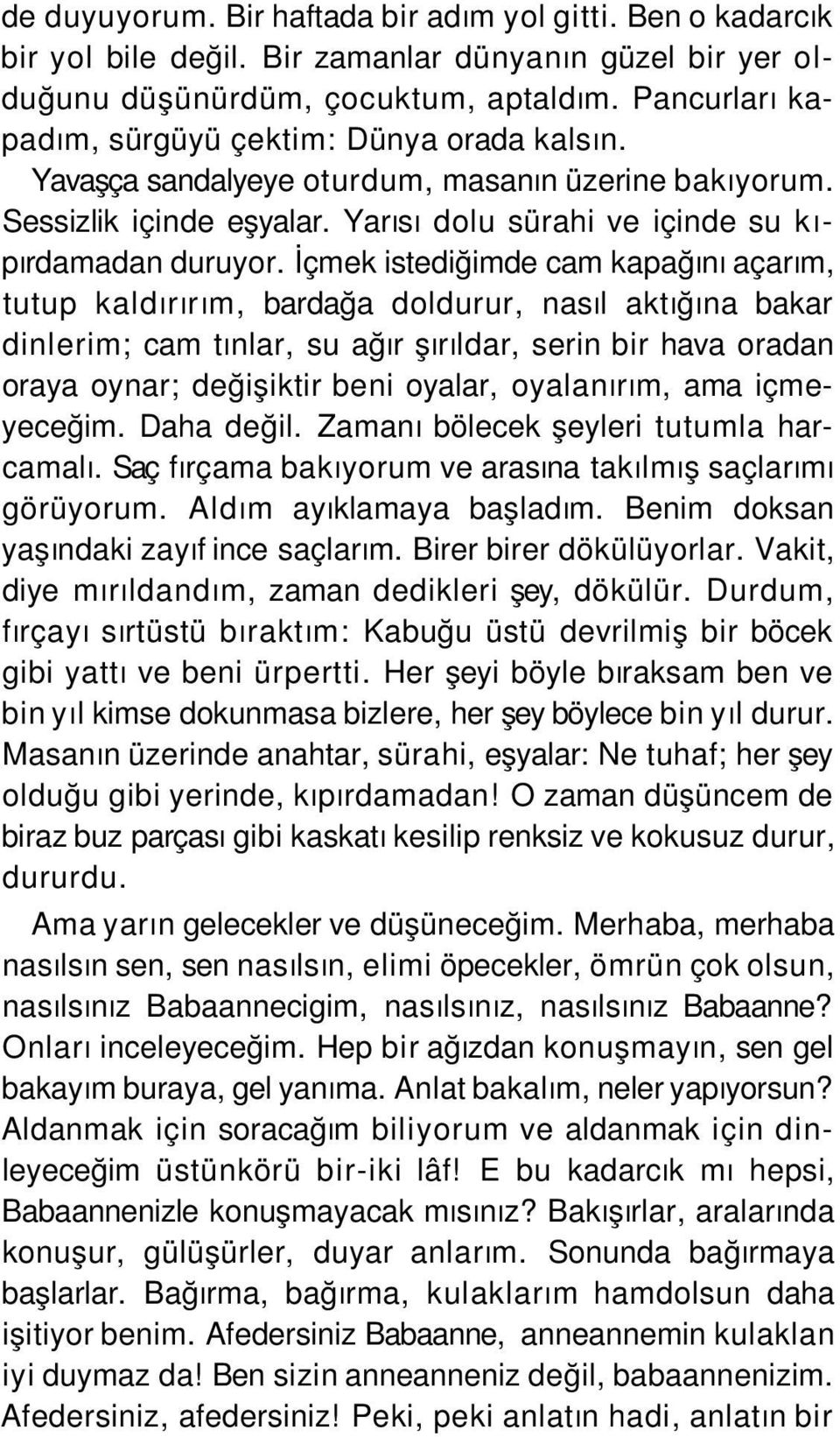 İçmek istediğimde cam kapağını açarım, tutup kaldırırım, bardağa doldurur, nasıl aktığına bakar dinlerim; cam tınlar, su ağır şırıldar, serin bir hava oradan oraya oynar; değişiktir beni oyalar,