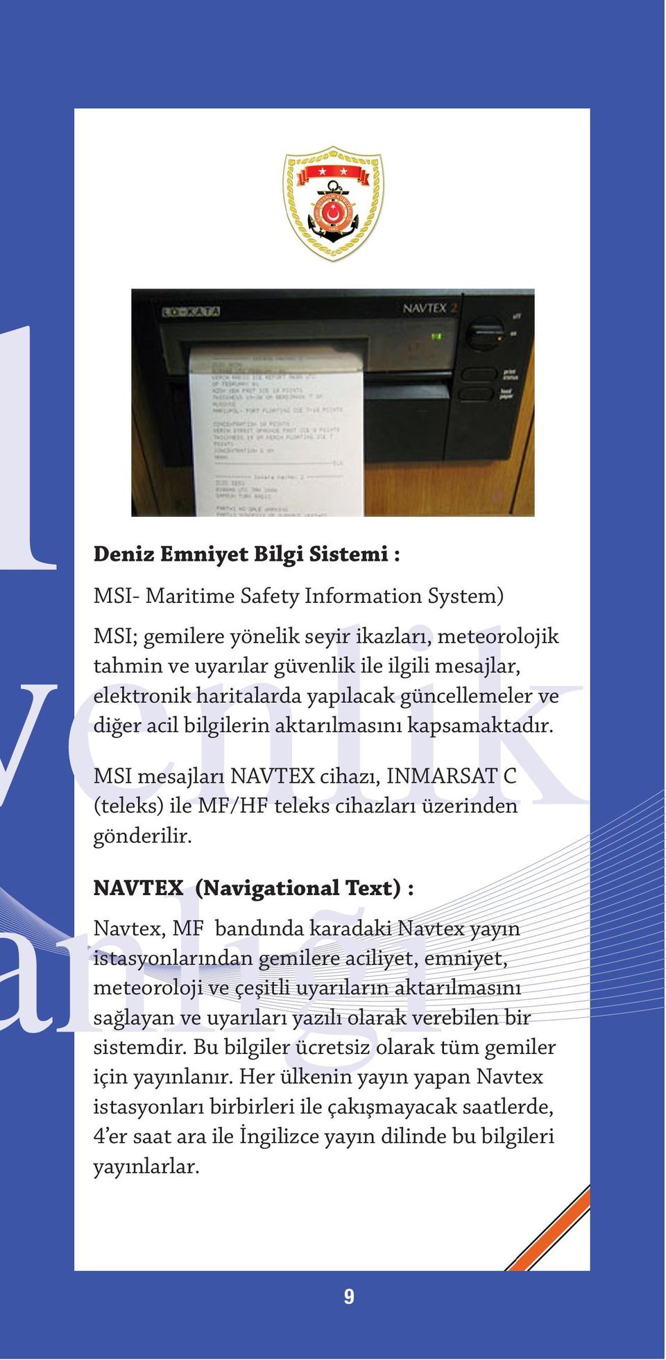 NAVTEX (Navigational Text) : Navtex, MF bandında karadaki Navtex yayın istasyonlarından gemilere aciliyet, emniyet, meteoroloji ve çeşitli uyarıların aktarılmasını sağlayan ve uyarıları yazılı olarak