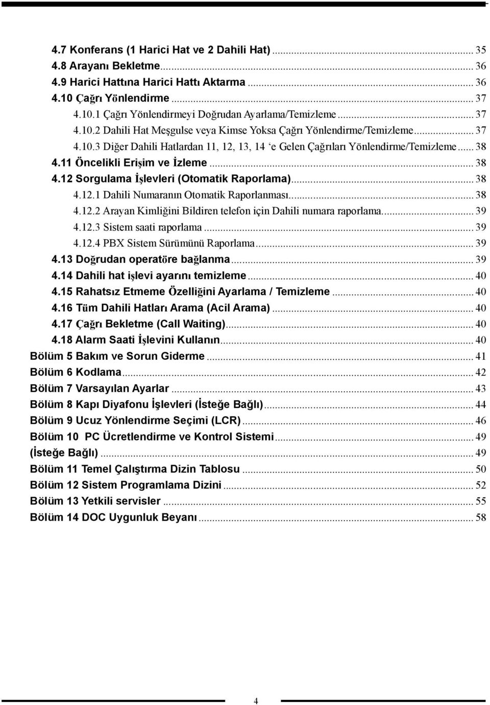 11 Öncelikli Erişim ve İzleme... 38 4.12 Sorgulama İşlevleri (Otomatik Raporlama)... 38 4.12.1 Dahili Numaranın Otomatik Raporlanması... 38 4.12.2 Arayan Kimliğini Bildiren telefon için Dahili numara raporlama.