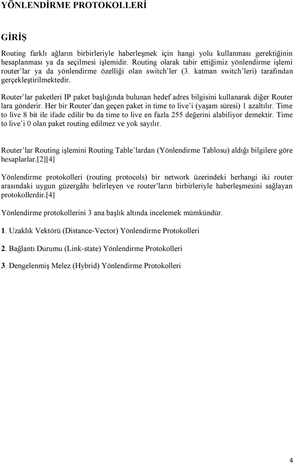 Router lar paketleri IP paket başlığında bulunan hedef adres bilgisini kullanarak diğer Router lara gönderir. Her bir Router dan geçen paket in time to live i (yaşam süresi) 1 azaltılır.