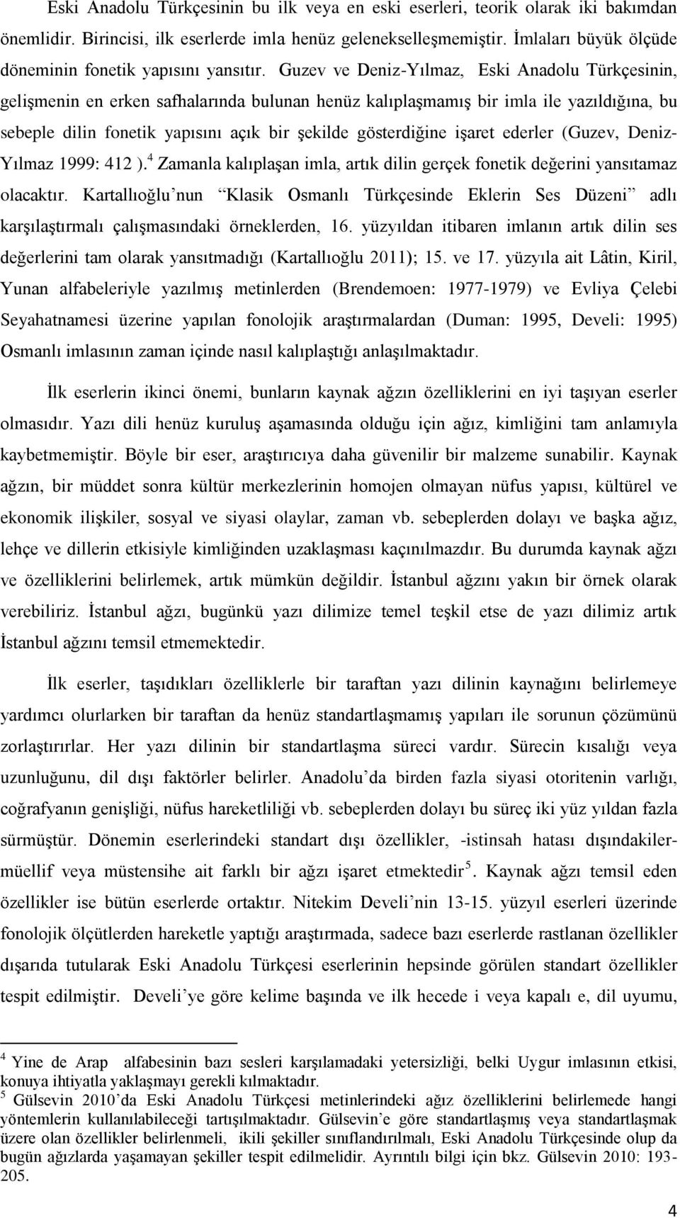 Guzev ve Deniz-Yılmaz, Eski Anadolu Türkçesinin, gelişmenin en erken safhalarında bulunan henüz kalıplaşmamış bir imla ile yazıldığına, bu sebeple dilin fonetik yapısını açık bir şekilde gösterdiğine