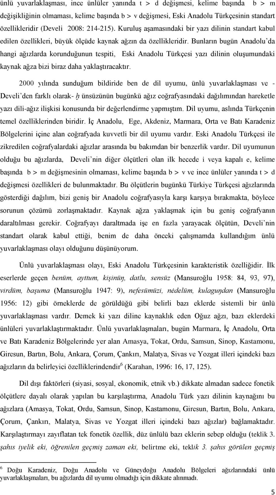 Bunların bugün Anadolu da hangi ağızlarda korunduğunun tespiti, Eski Anadolu Türkçesi yazı dilinin oluşumundaki kaynak ağza bizi biraz daha yaklaştıracaktır.