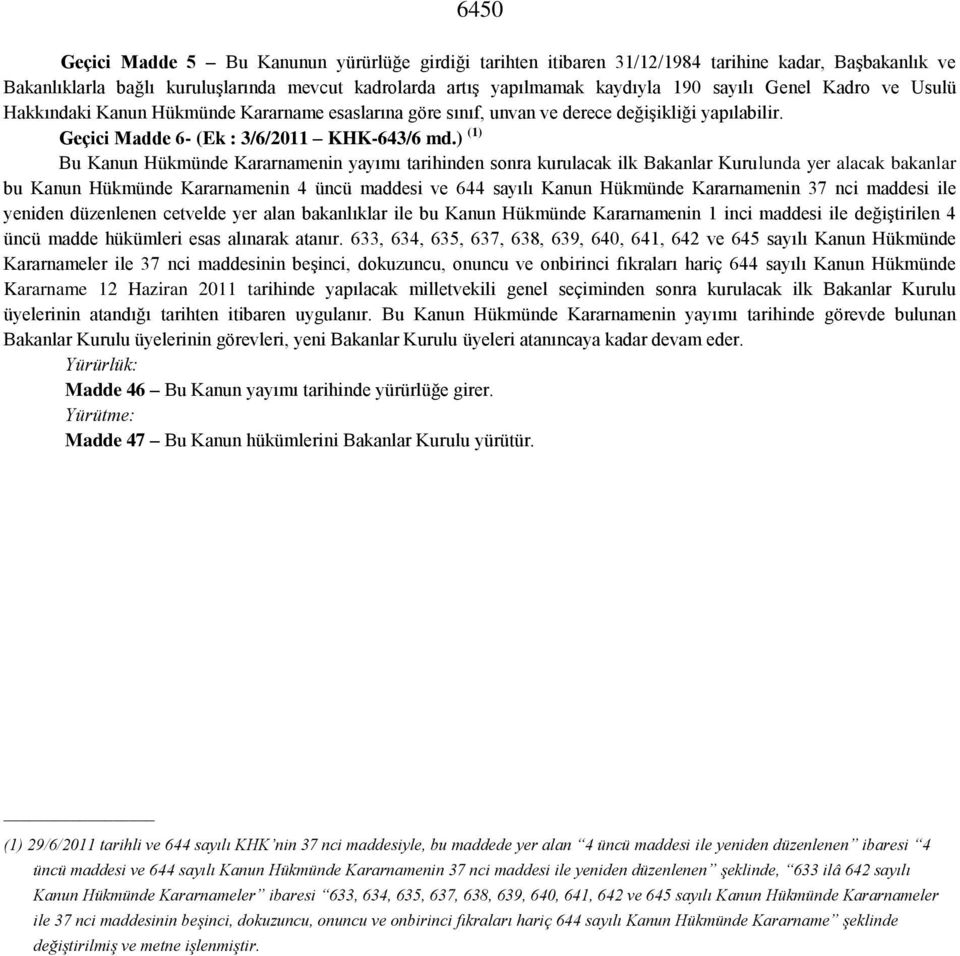 ) (1) Bu Kanun Hükmünde Kararnamenin yayımı tarihinden sonra kurulacak ilk Bakanlar Kurulunda yer alacak bakanlar bu Kanun Hükmünde Kararnamenin 4 üncü maddesi ve 644 sayılı Kanun Hükmünde