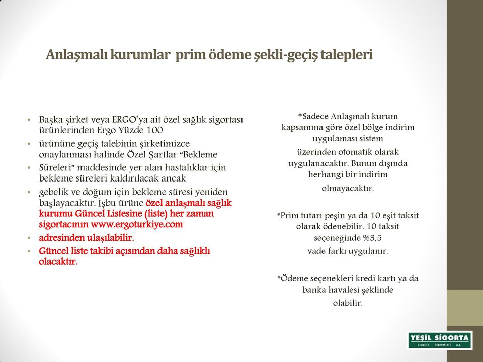 İşbu ürüne özel anlaşmalı sağlık kurumu Güncel Listesine (liste) her zaman sigortacının www.ergoturkiye.com adresinden ulaşılabilir. Güncel liste takibi açısından daha sağlıklı olacaktır.