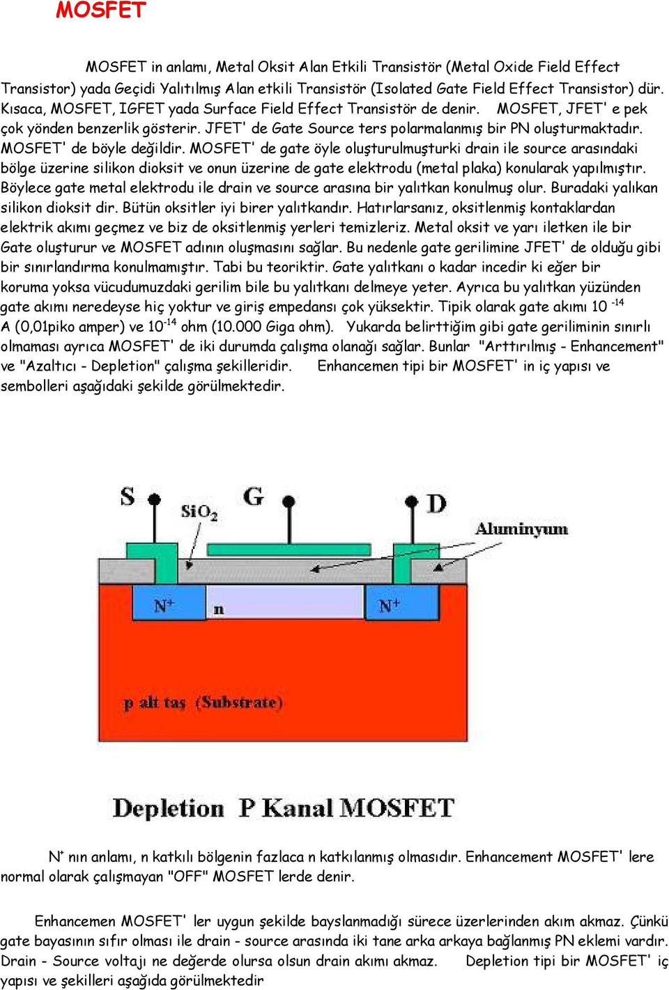 MOSFET' de böyle değildir. MOSFET' de gate öyle oluşturulmuşturki drain ile source arasındaki bölge üzerine silikon dioksit ve onun üzerine de gate elektrodu (metal plaka) konularak yapılmıştır.