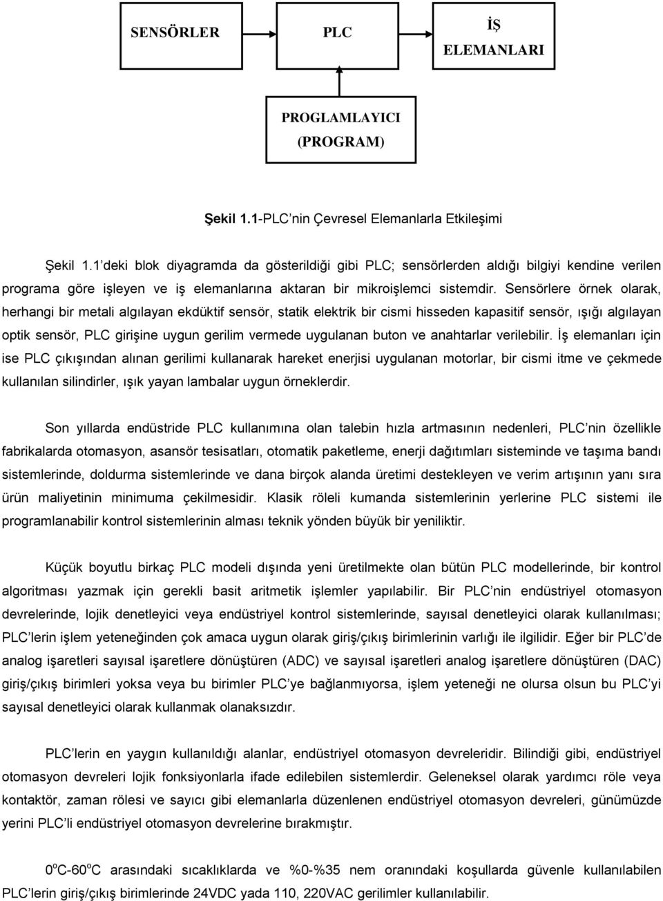 Sensörlere örnek olarak, herhangi bir metali algılayan ekdüktif sensör, statik elektrik bir cismi hisseden kapasitif sensör, ışığı algılayan optik sensör, PLC girişine uygun gerilim vermede uygulanan