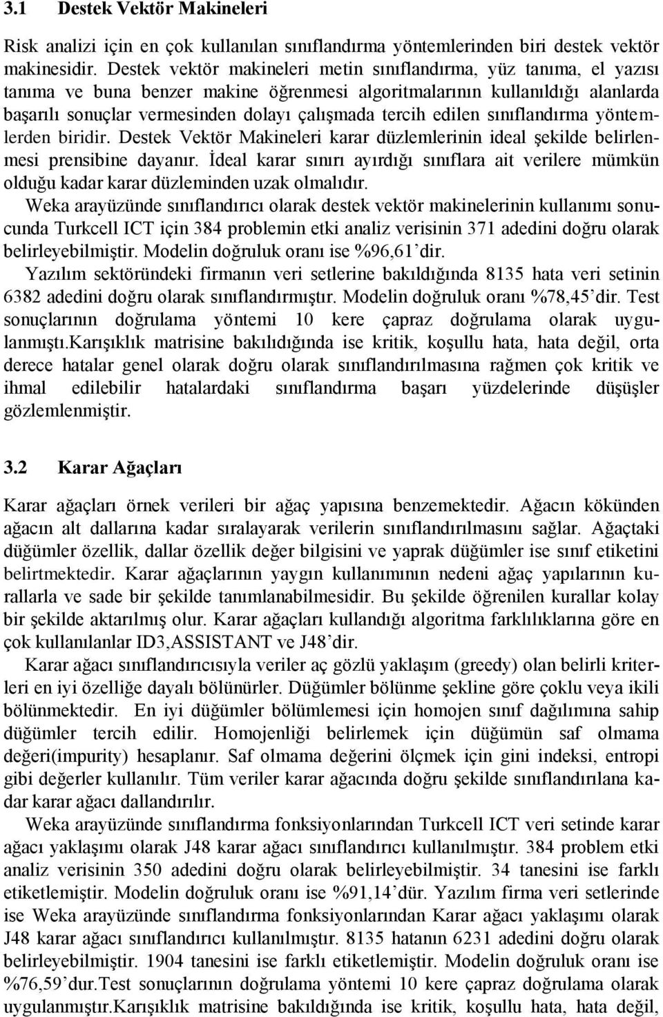 tercih edilen sınıflandırma yöntemlerden biridir. Destek Vektör Makineleri karar düzlemlerinin ideal şekilde belirlenmesi prensibine dayanır.