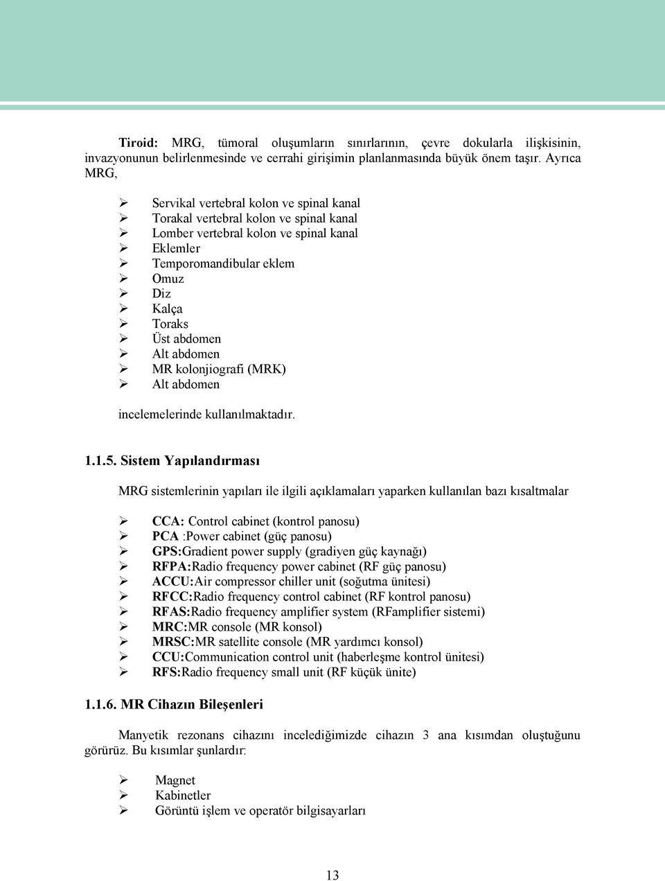 Alt abdomen MR kolonjiografi (MRK) Alt abdomen incelemelerinde kullanılmaktadır. 1.1.5.